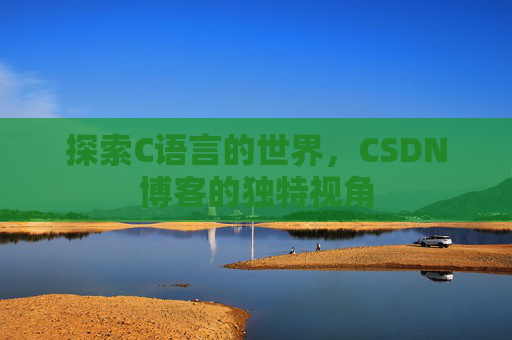 探索C语言的世界，CSDN博客的独特视角